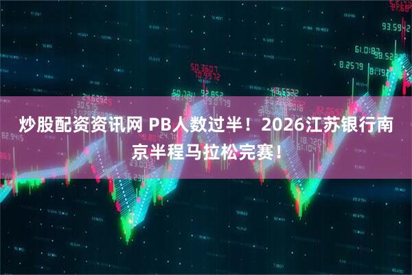 炒股配资资讯网 PB人数过半！2026江苏银行南京半程马拉松完赛！