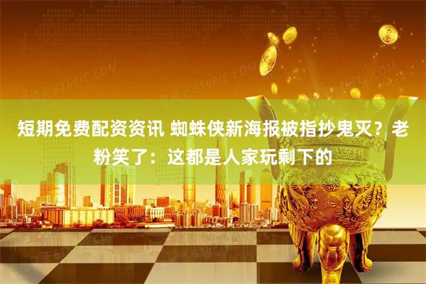 短期免费配资资讯 蜘蛛侠新海报被指抄鬼灭？老粉笑了：这都是人家玩剩下的