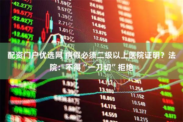 配资门户优选网 病假必须二级以上医院证明？法院：不得“一刀切”拒绝