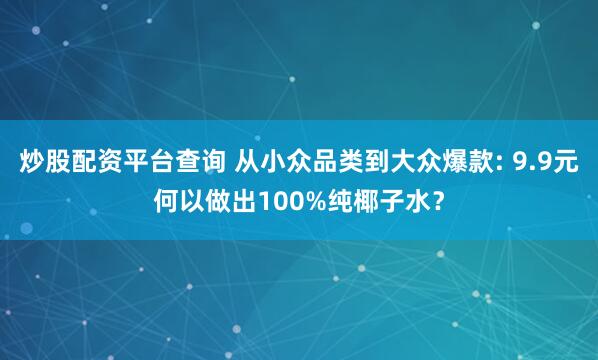 炒股配资平台查询 从小众品类到大众爆款: 9.9元何以做出100%纯椰子水？